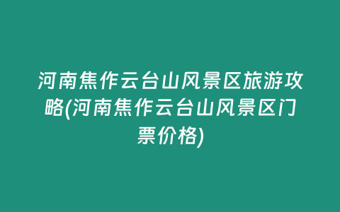 河南焦作云台山风景区旅游攻略(河南焦作云台山风景区门票价格)