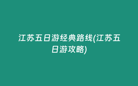 江苏五日游经典路线(江苏五日游攻略)