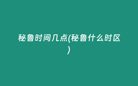 秘鲁时间几点(秘鲁什么时区)