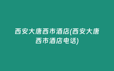 西安大唐西市酒店(西安大唐西市酒店电话)