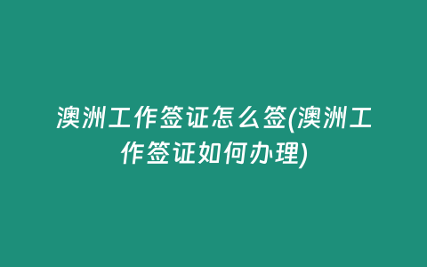 澳洲工作签证怎么签(澳洲工作签证如何办理)