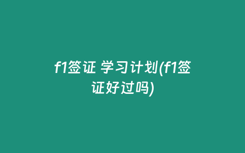 f1签证 学习计划(f1签证好过吗)