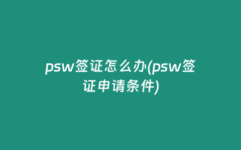 psw签证怎么办(psw签证申请条件)