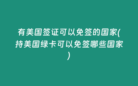 有美国签证可以免签的国家(持美国绿卡可以免签哪些国家)