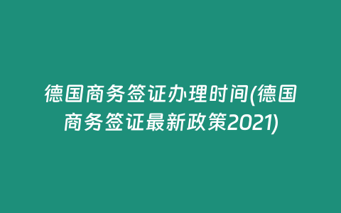 德国商务签证办理时间(德国商务签证最新政策2021)