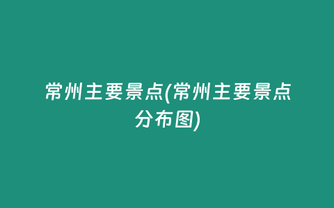 常州主要景点(常州主要景点分布图)