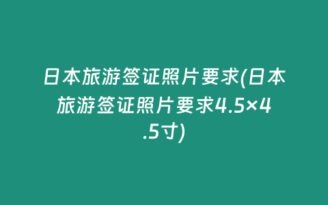 日本旅游签证照片要求(日本旅游签证照片要求4.5×4.5寸)