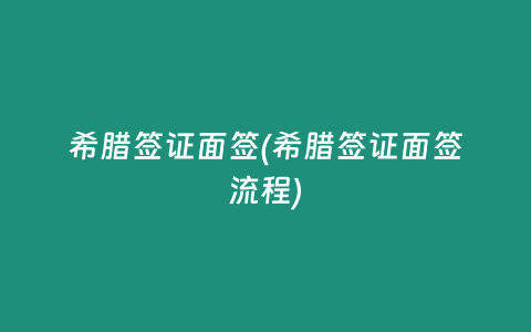 希腊签证面签(希腊签证面签流程)