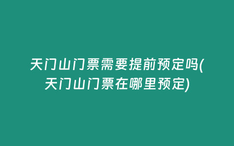 天门山门票需要提前预定吗(天门山门票在哪里预定)
