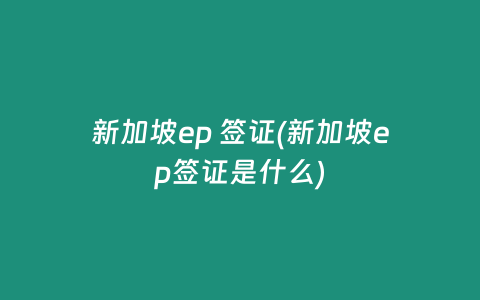 新加坡ep 签证(新加坡ep签证是什么)插图 新加坡ep 签证(新加坡ep签证是什么)