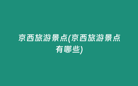 京西旅游景点(京西旅游景点有哪些)