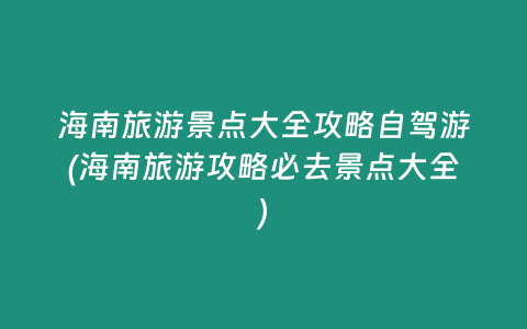 海南旅游景点大全攻略自驾游(海南旅游攻略必去景点大全)