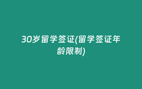 30岁留学签证(留学签证年龄限制)