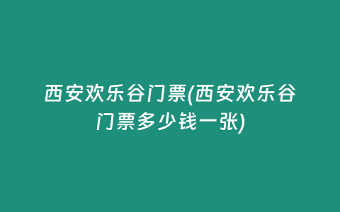 西安欢乐谷门票(西安欢乐谷门票多少钱一张)
