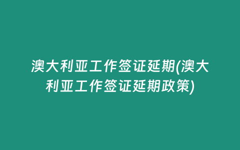 澳大利亚工作签证延期(澳大利亚工作签证延期政策)