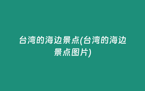台湾的海边景点(台湾的海边景点图片)