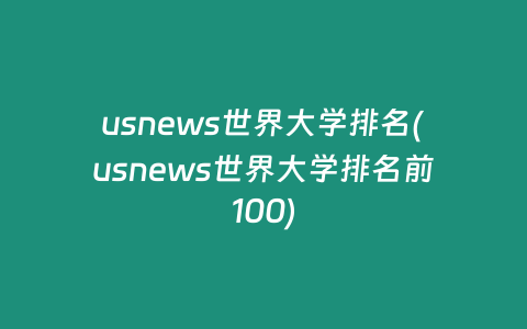 usnews世界大学排名(usnews世界大学排名前100)