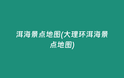 洱海景点地图(大理环洱海景点地图)