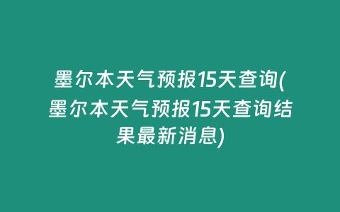 墨尔本天气预报15天查询(墨尔本天气预报15天查询结果最新消息)