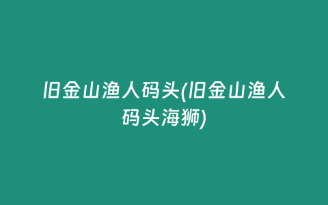 旧金山渔人码头(旧金山渔人码头海狮)