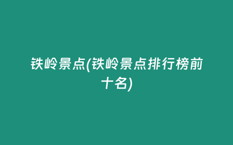 铁岭景点(铁岭景点排行榜前十名)