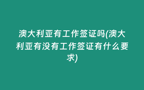 澳大利亚有工作签证吗(澳大利亚有没有工作签证有什么要求)