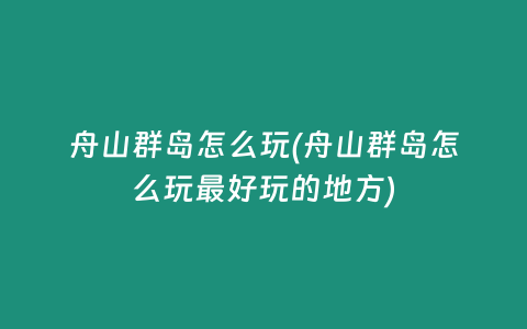 舟山群岛怎么玩(舟山群岛怎么玩最好玩的地方)