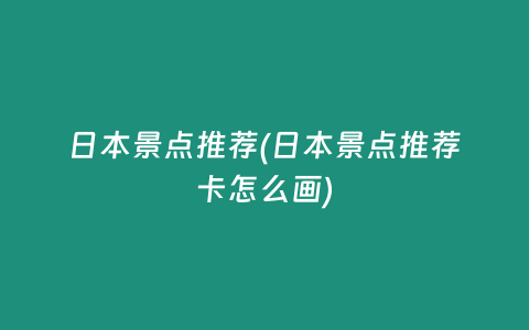 日本景点推荐(日本景点推荐卡怎么画)