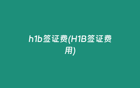 h1b签证费(H1B签证费用)