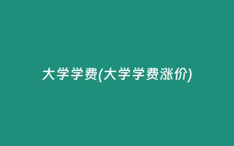 大学学费(大学学费涨价)