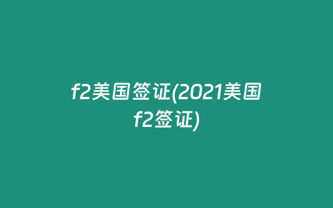 f2美国签证(2021美国f2签证)