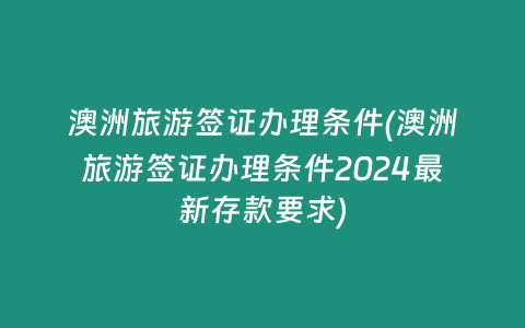 澳洲旅游签证办理条件(澳洲旅游签证办理条件2024最新存款要求)