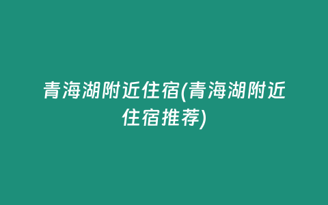 青海湖附近住宿(青海湖附近住宿推荐)