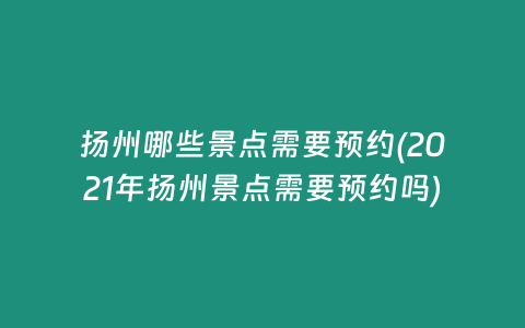 扬州哪些景点需要预约(2021年扬州景点需要预约吗)