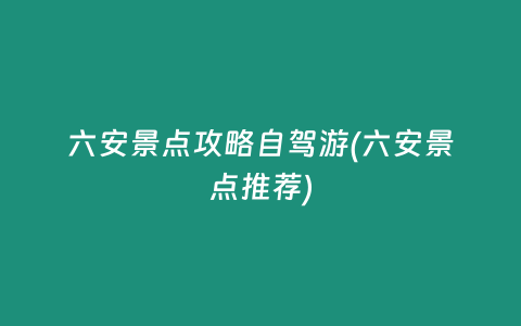 六安景点攻略自驾游(六安景点推荐)