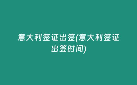 意大利签证出签(意大利签证出签时间)