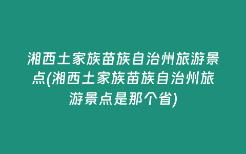 湘西土家族苗族自治州旅游景点(湘西土家族苗族自治州旅游景点是那个省)