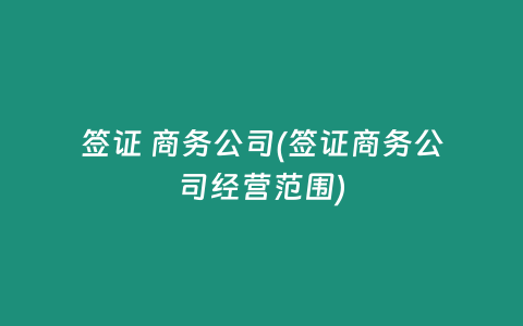 签证 商务公司(签证商务公司经营范围)