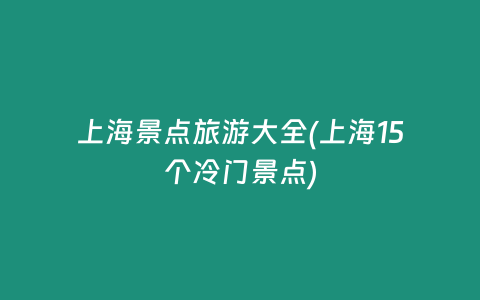 上海景点旅游大全(上海15个冷门景点)