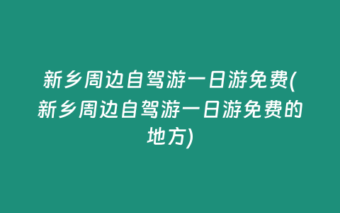 新乡周边自驾游一日游免费(新乡周边自驾游一日游免费的地方)