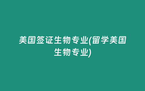 美国签证生物专业(留学美国生物专业)