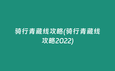 骑行青藏线攻略(骑行青藏线攻略2022)