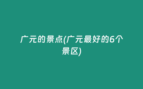 广元的景点(广元最好的6个景区)