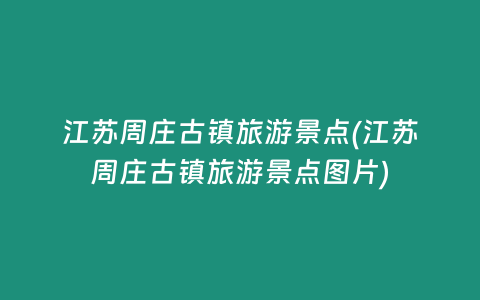 江苏周庄古镇旅游景点(江苏周庄古镇旅游景点图片)