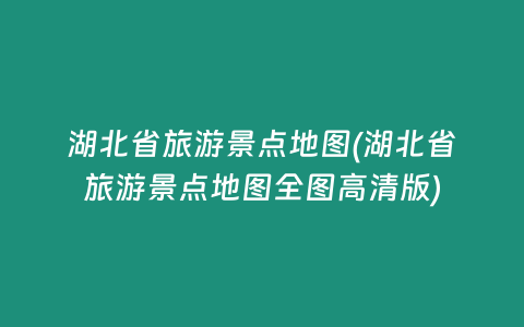 湖北省旅游景点地图(湖北省旅游景点地图全图高清版)