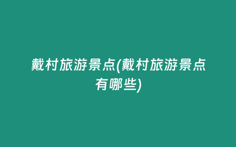 戴村旅游景点(戴村旅游景点有哪些)