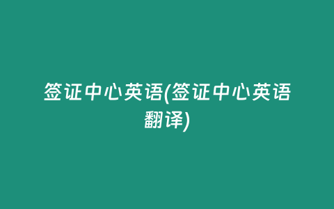 签证中心英语(签证中心英语翻译)