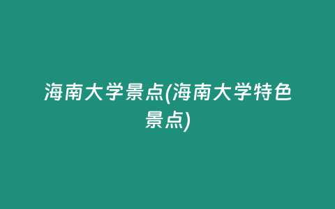海南大学景点(海南大学特色景点)