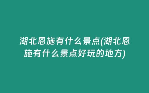 湖北恩施有什么景点(湖北恩施有什么景点好玩的地方)