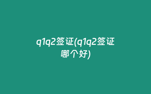 q1q2签证(q1q2签证哪个好)